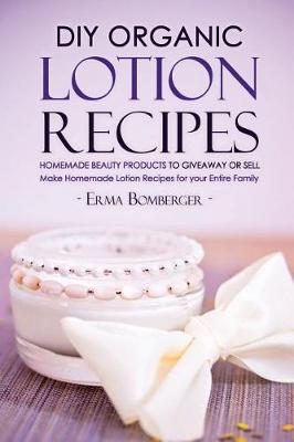 Book cover for DIY Organic Lotion Recipes - Homemade Beauty Products to Giveaway or Sell