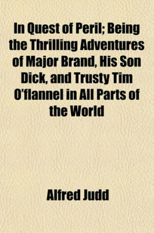 Cover of In Quest of Peril; Being the Thrilling Adventures of Major Brand, His Son Dick, and Trusty Tim O'Flannel in All Parts of the World