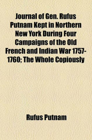 Cover of Journal of Gen. Rufus Putnam Kept in Northern New York During Four Campaigns of the Old French and Indian War 1757-1760; The Whole Copiously Illustrat