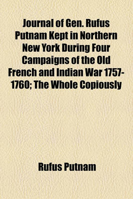 Book cover for Journal of Gen. Rufus Putnam Kept in Northern New York During Four Campaigns of the Old French and Indian War 1757-1760; The Whole Copiously Illustrat