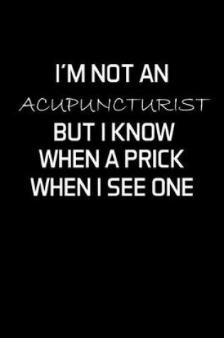 Cover of I'm Not An Acupuncturist But I Know When A Prick When I See One