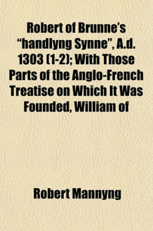 Cover of Robert of Brunne's Handlyng Synne, A.D. 1303 (1-2); With Those Parts of the Anglo-French Treatise on Which It Was Founded, William of