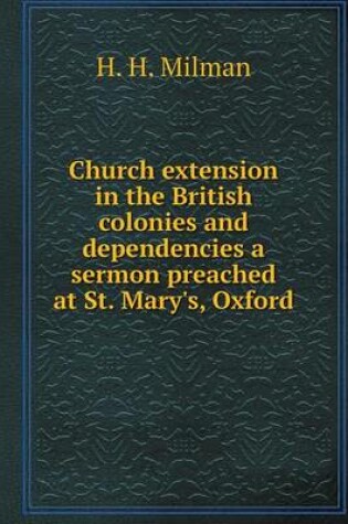 Cover of Church extension in the British colonies and dependencies a sermon preached at St. Mary's, Oxford