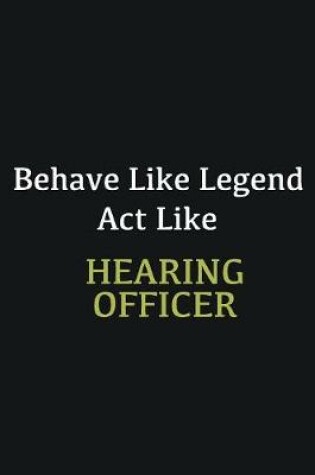 Cover of Behave like Legend Act Like Hearing Officer