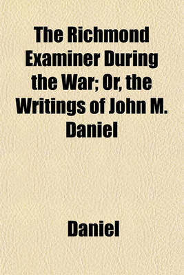 Book cover for The Richmond Examiner During the War; Or, the Writings of John M. Daniel