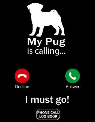 Book cover for My Pug Is Calling I Must Go Phone Call Log Book