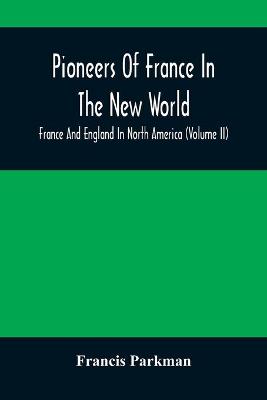 Book cover for Pioneers Of France In The New World. France And England In North America (Volume II)