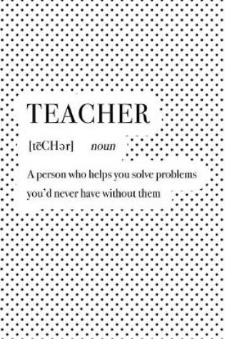 Cover of Teacher a Person Who Helps You Solve Problems You'd Never Have Without Them