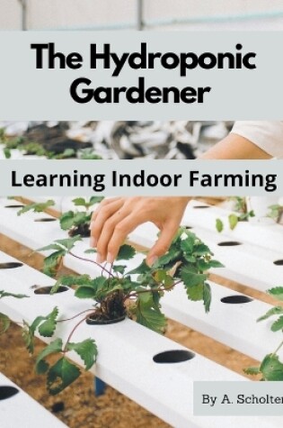 Cover of The Hydroponic Gardener Learning Indoor Farming