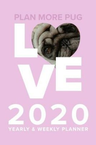 Cover of Plan More Pug Love - 2020 Yearly And Weekly Planner