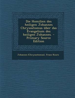 Book cover for Die Homilien Des Heiligen Johannes Chrysostomus Uber Das Evangelium Des Heiligen Johannes. - Primary Source Edition