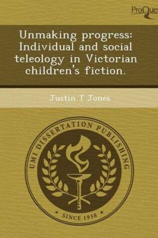 Cover of Unmaking Progress: Individual and Social Teleology in Victorian Children's Fiction