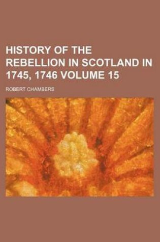 Cover of History of the Rebellion in Scotland in 1745, 1746 Volume 15