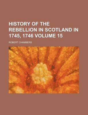 Book cover for History of the Rebellion in Scotland in 1745, 1746 Volume 15