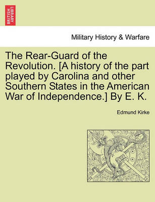 Book cover for The Rear-Guard of the Revolution. [A History of the Part Played by Carolina and Other Southern States in the American War of Independence.] by E. K.