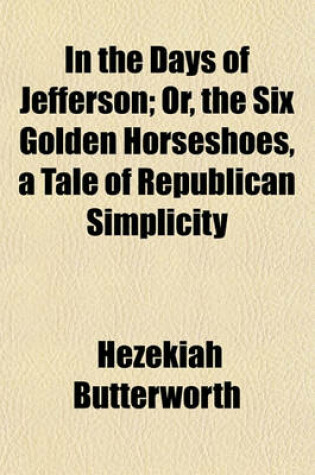 Cover of In the Days of Jefferson; Or, the Six Golden Horseshoes, a Tale of Republican Simplicity