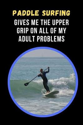 Book cover for Paddle Surfing Gives Me The Upper Grip On All Of My Adult Problems