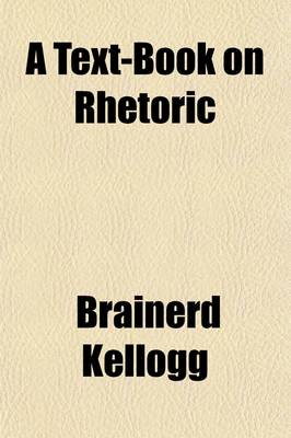 Book cover for A Text-Book on Rhetoric; Supplementing the Development of the Science with Exhaustive Practice in Composition a Course of Practical Lessons Adapted