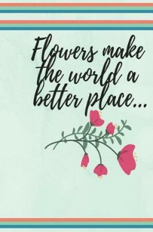 Cover of Flowers make the world a better place...