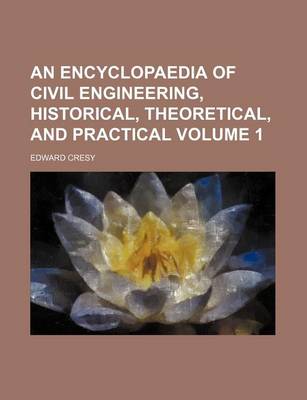 Book cover for An Encyclopaedia of Civil Engineering, Historical, Theoretical, and Practical Volume 1