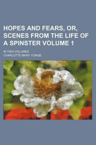 Cover of Hopes and Fears, Or, Scenes from the Life of a Spinster Volume 1; In Two Volumes