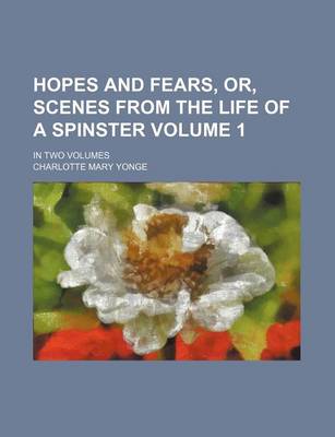 Book cover for Hopes and Fears, Or, Scenes from the Life of a Spinster Volume 1; In Two Volumes