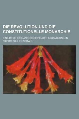 Cover of Die Revolution Und Die Constitutionelle Monarchie; Eine Reihe Ineinandergreifender Abhandlungen