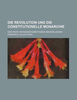 Book cover for Die Revolution Und Die Constitutionelle Monarchie; Eine Reihe Ineinandergreifender Abhandlungen