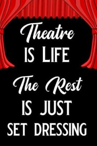 Cover of Theatre Is Life the Rest Is Just Set Dressing