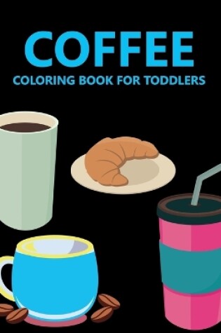 Cover of Coffee Coloring Book For Toddlers