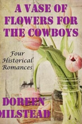 Cover of A Vase of Flowers for the Cowboys: Four Historical Romances