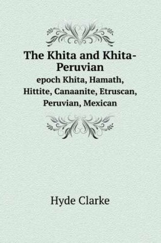 Cover of The Khita and Khita-Peruvian epoch Khita, Hamath, Hittite, Canaanite, Etruscan, Peruvian, Mexican