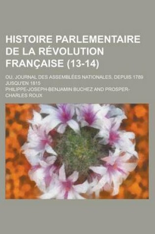 Cover of Histoire Parlementaire de La Revolution Francaise; Ou, Journal Des Assemblees Nationales, Depuis 1789 Jusqu'en 1815 (13-14)