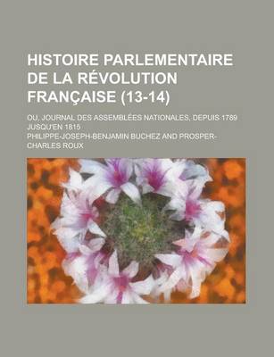 Book cover for Histoire Parlementaire de La Revolution Francaise; Ou, Journal Des Assemblees Nationales, Depuis 1789 Jusqu'en 1815 (13-14)