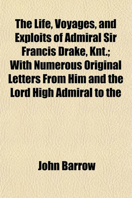 Book cover for The Life, Voyages, and Exploits of Admiral Sir Francis Drake, Knt.; With Numerous Original Letters from Him and the Lord High Admiral to the