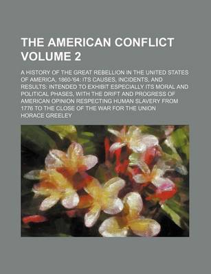 Book cover for The American Conflict Volume 2; A History of the Great Rebellion in the United States of America, 1860-'64 Its Causes, Incidents, and Results Intended to Exhibit Especially Its Moral and Political Phases, with the Drift and Progress of American Opinion Respect