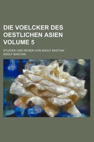 Cover of Die Voelcker Des Oestlichen Asien Volume 5; Studien Und Reisen Von Adolf Bastian