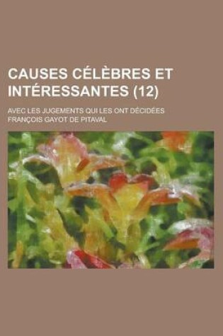 Cover of Causes Celebres Et Interessantes; Avec Les Jugements Qui Les Ont Decidees (12 )