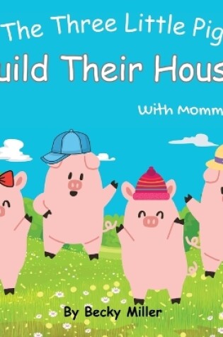 Cover of The Three Little Pigs Build Their Houses With Mommy Pig