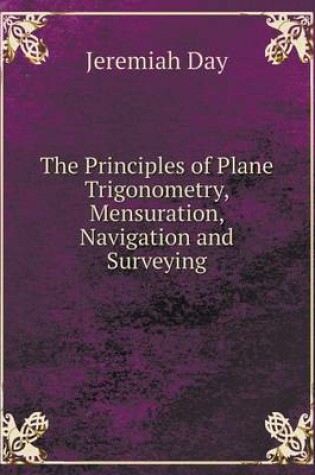 Cover of The Principles of Plane Trigonometry, Mensuration, Navigation and Surveying