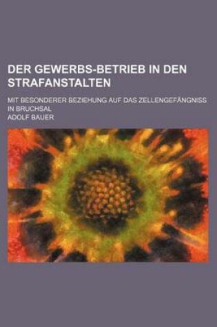 Cover of Der Gewerbs-Betrieb in Den Strafanstalten; Mit Besonderer Beziehung Auf Das Zellengefangniss in Bruchsal