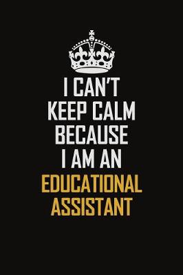 Book cover for I Can't Keep Calm Because I Am An Educational Assistant