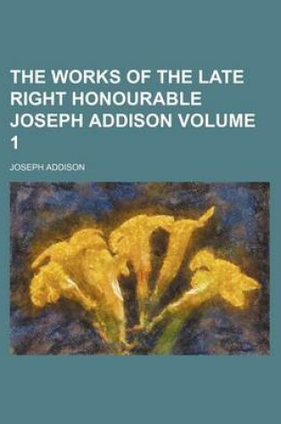 Cover of The Works of the Late Right Honourable Joseph Addison Volume 1