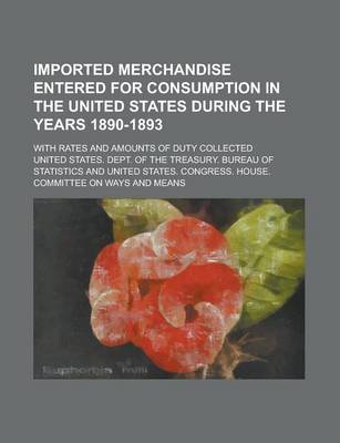 Book cover for Imported Merchandise Entered for Consumption in the United States During the Years 1890-1893; With Rates and Amounts of Duty Collected