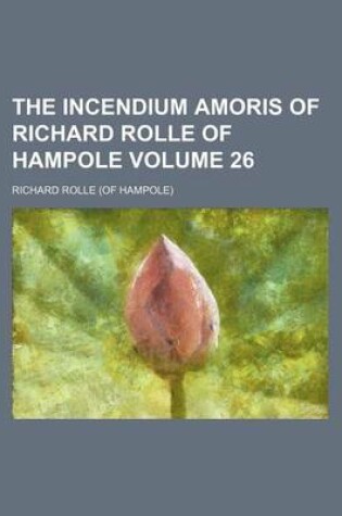 Cover of The Incendium Amoris of Richard Rolle of Hampole Volume 26