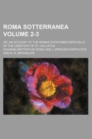 Cover of Roma Sotterranea Volume 2-3; Or, an Account of the Roman Catacombs Especially of the Cemetery of St. Callixtus