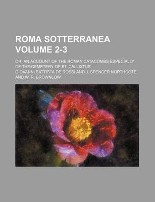 Book cover for Roma Sotterranea Volume 2-3; Or, an Account of the Roman Catacombs Especially of the Cemetery of St. Callixtus