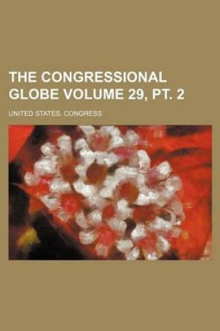 Cover of The Congressional Globe Volume 29, PT. 2