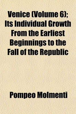 Book cover for Venice (Volume 6); Its Individual Growth from the Earliest Beginnings to the Fall of the Republic