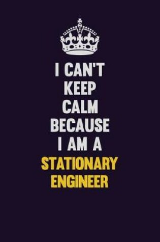 Cover of I Can't Keep Calm Because I Am A Stationary Engineer